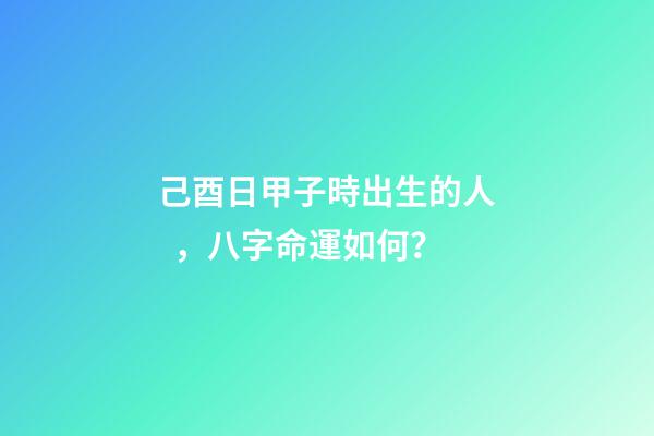己酉日甲子時出生的人，八字命運如何？
